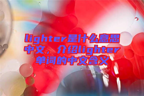 lighter是什么意思中文，介紹lighter單詞的中文含義