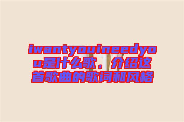 iwantyouineedyou是什么歌，介紹這首歌曲的歌詞和風(fēng)格