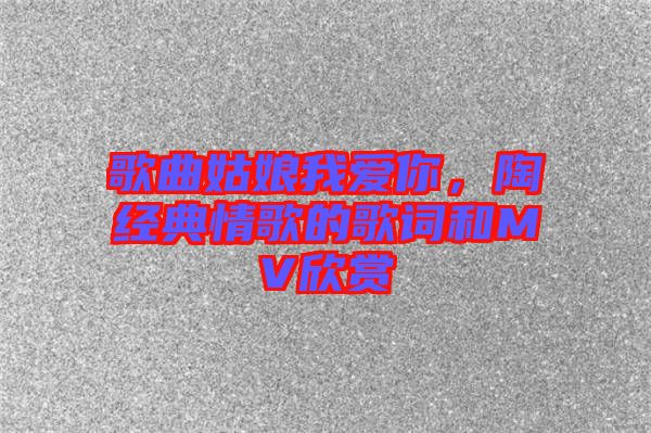 歌曲姑娘我愛你，陶喆經典情歌的歌詞和MV欣賞