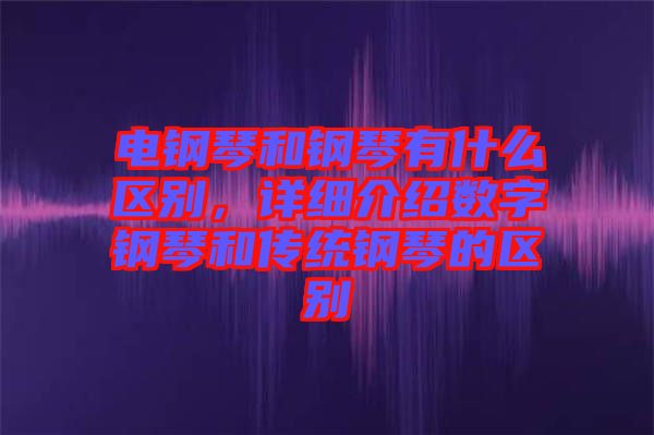 電鋼琴和鋼琴有什么區(qū)別，詳細介紹數(shù)字鋼琴和傳統(tǒng)鋼琴的區(qū)別