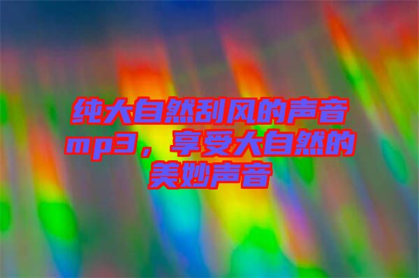 純大自然刮風的聲音mp3，享受大自然的美妙聲音