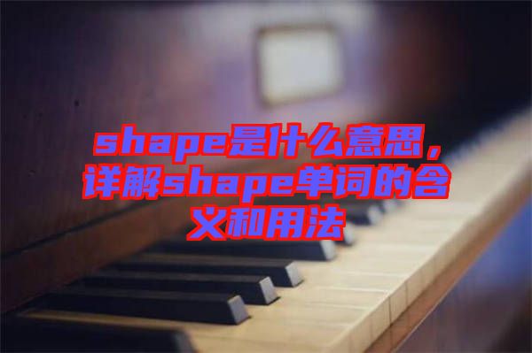 shape是什么意思，詳解shape單詞的含義和用法