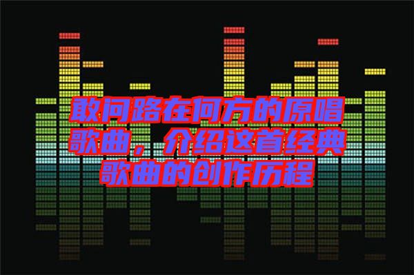 敢問路在何方的原唱歌曲，介紹這首經典歌曲的創作歷程