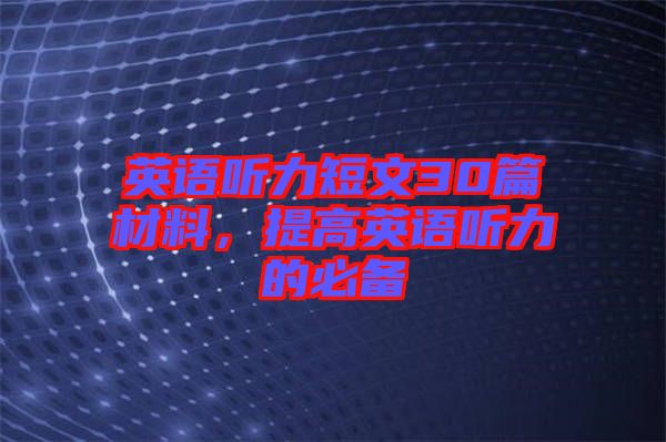 英語聽力短文30篇材料，提高英語聽力的必備