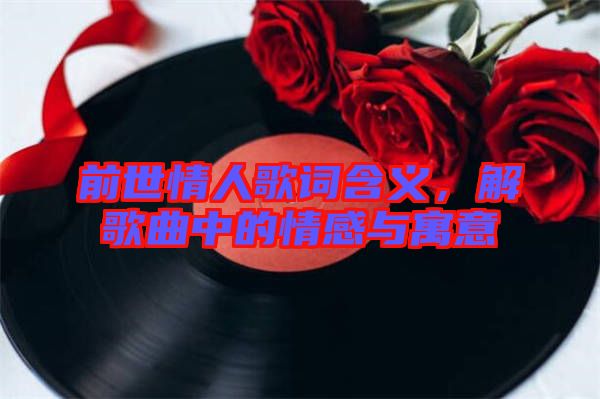 前世情人歌詞含義，解歌曲中的情感與寓意