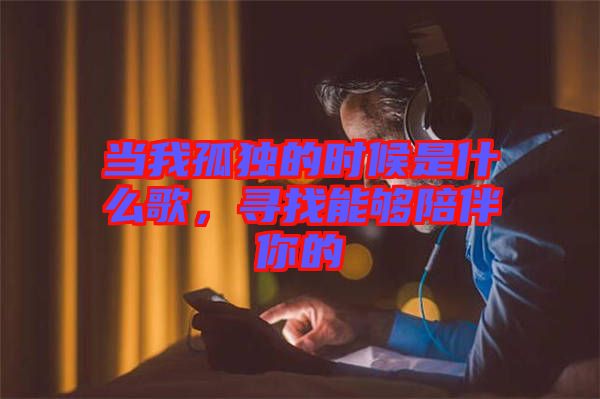 當(dāng)我孤獨的時候是什么歌，尋找能夠陪伴你的