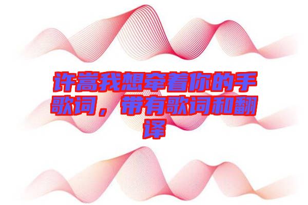 許嵩我想牽著你的手歌詞，帶有歌詞和翻譯