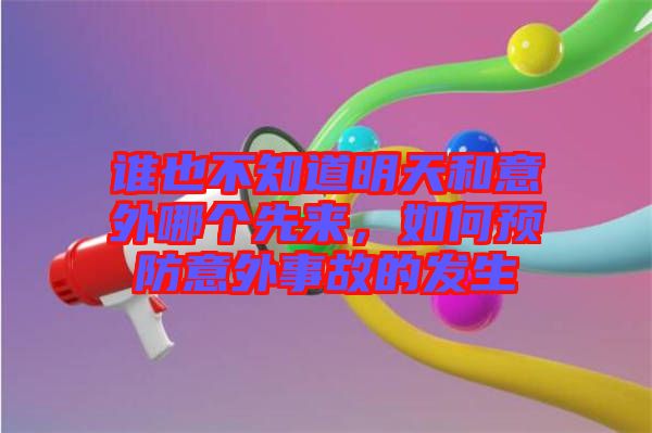 誰也不知道明天和意外哪個先來，如何預防意外事故的發(fā)生