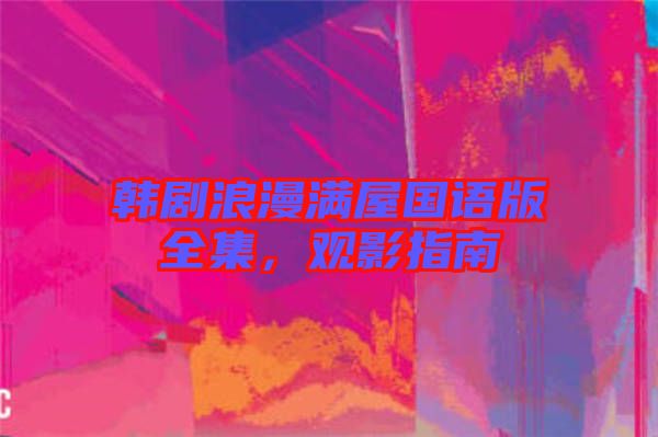 韓劇浪漫滿屋國語版全集，觀影指南