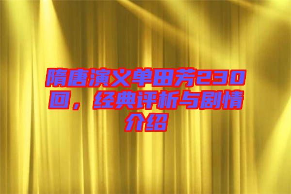 隋唐演義單田芳230回，經典評析與劇情介紹