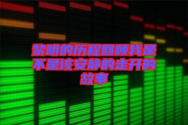 黎明的歷程回顧我是不是該安靜的走開(kāi)的故事