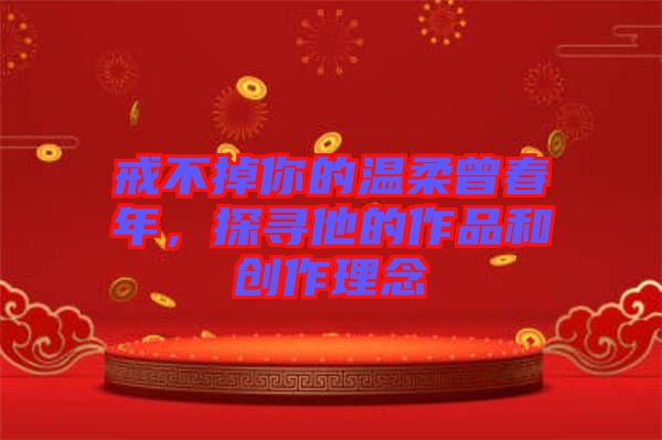 戒不掉你的溫柔曾春年，探尋他的作品和創作理念