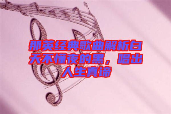 那英經典歌曲解析白天不懂夜的黑，唱出人生真諦