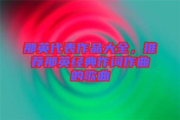 那英代表作品大全，推薦那英經典作詞作曲的歌曲