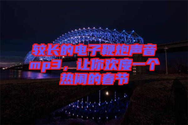 較長的電子鞭炮聲音mp3，讓你歡度一個熱鬧的春節