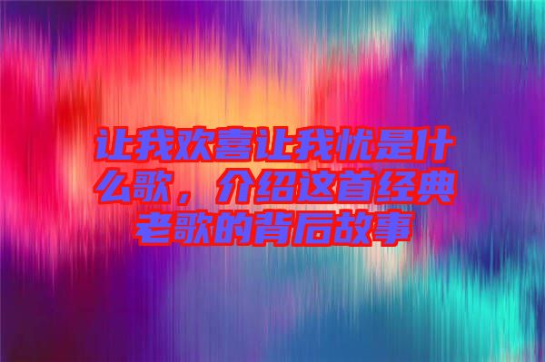 讓我歡喜讓我憂是什么歌，介紹這首經典老歌的背后故事