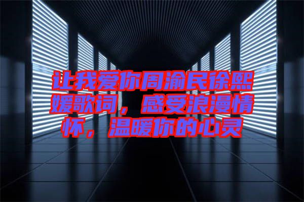 讓我愛你周渝民徐熙媛歌詞，感受浪漫情懷，溫暖你的心靈