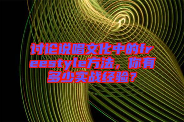 討論說(shuō)唱文化中的freestyle方法，你有多少實(shí)戰(zhàn)經(jīng)驗(yàn)？