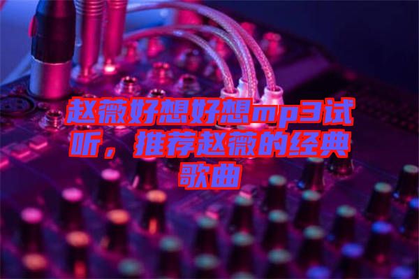 趙薇好想好想mp3試聽，推薦趙薇的經典歌曲