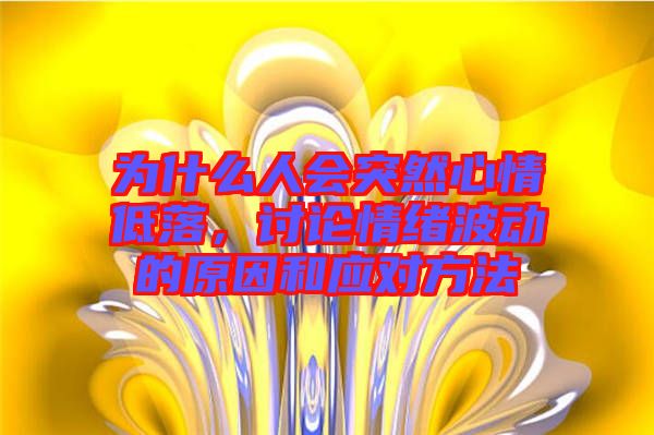 為什么人會突然心情低落，討論情緒波動的原因和應(yīng)對方法