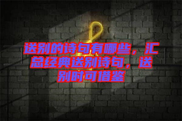 送別的詩句有哪些，匯總經(jīng)典送別詩句，送別時可借鑒