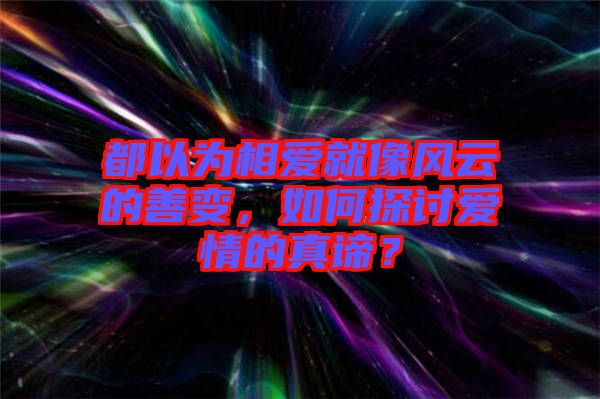 都以為相愛(ài)就像風(fēng)云的善變，如何探討愛(ài)情的真諦？