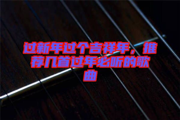 過新年過個吉祥年，推薦幾首過年必聽的歌曲