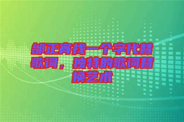 邰正宵找一個字代替歌詞，獨特的歌詞替換藝術(shù)