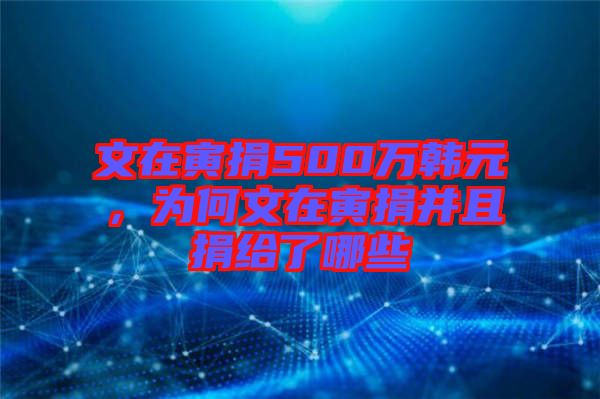 文在寅捐500萬韓元，為何文在寅捐并且捐給了哪些