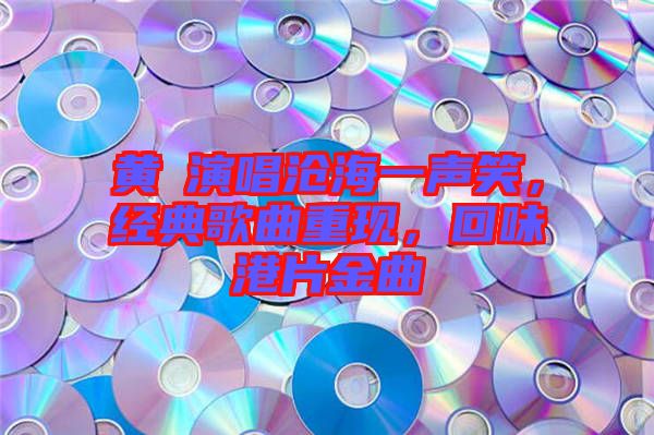 黃霑演唱滄海一聲笑，經(jīng)典歌曲重現(xiàn)，回味港片金曲