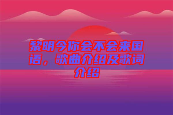 黎明今你會不會來國語，歌曲介紹及歌詞介紹