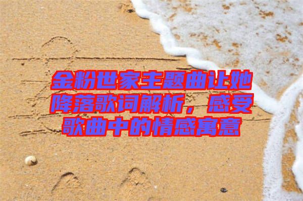 金粉世家主題曲讓她降落歌詞解析，感受歌曲中的情感寓意