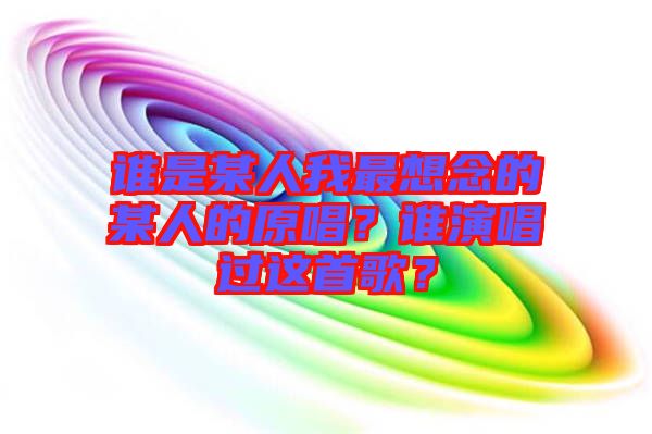 誰是某人我最想念的某人的原唱？誰演唱過這首歌？