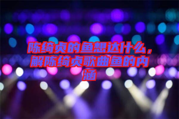 陳綺貞的魚想達什么，解陳綺貞歌曲魚的內涵