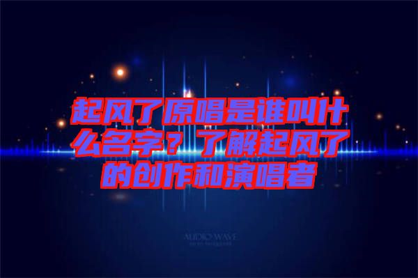 起風了原唱是誰叫什么名字？了解起風了的創作和演唱者