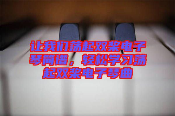 讓我們蕩起雙槳電子琴簡譜，輕松學習蕩起雙槳電子琴曲