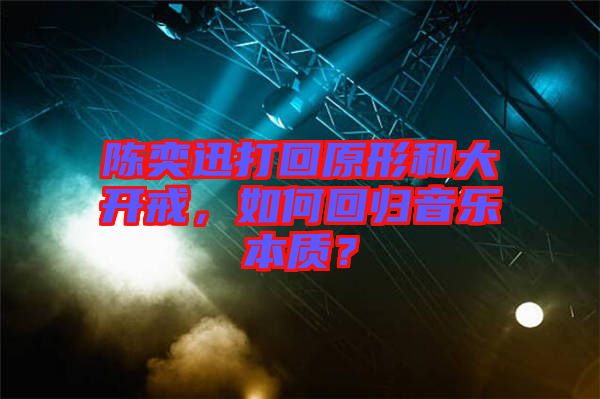 陳奕迅打回原形和大開戒，如何回歸音樂本質(zhì)？