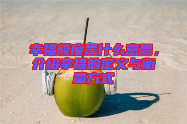 幸福額度是什么意思，介紹幸福的定義與衡量方式