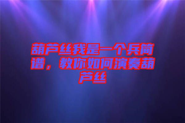 葫蘆絲我是一個兵簡譜，教你如何演奏葫蘆絲