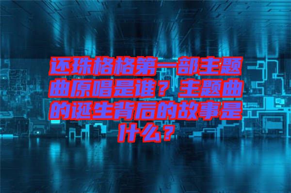 還珠格格第一部主題曲原唱是誰？主題曲的誕生背后的故事是什么？