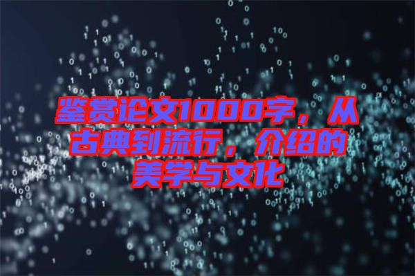 鑒賞論文1000字，從古典到流行，介紹的美學(xué)與文化