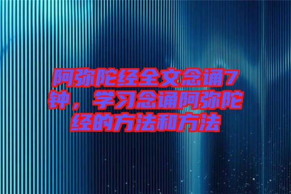 阿彌陀經全文念誦7鐘，學習念誦阿彌陀經的方法和方法