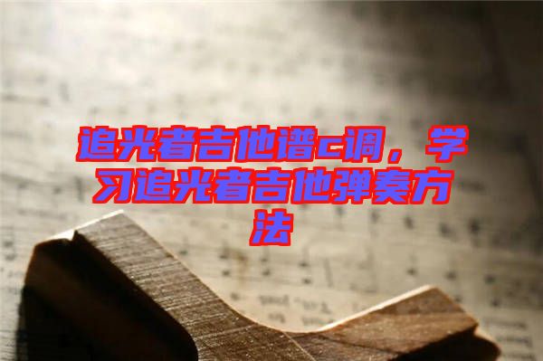 追光者吉他譜c調，學習追光者吉他彈奏方法