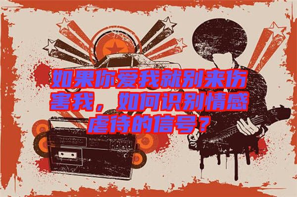 如果你愛我就別來傷害我，如何識(shí)別情感虐待的信號(hào)？