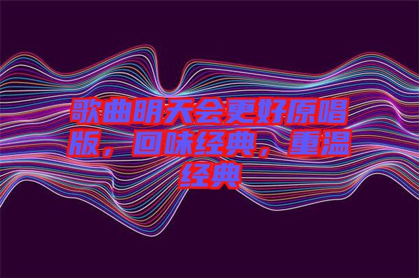 歌曲明天會(huì)更好原唱版，回味經(jīng)典，重溫經(jīng)典