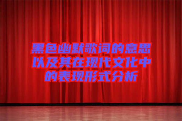 黑色幽默歌詞的意思以及其在現代文化中的表現形式分析