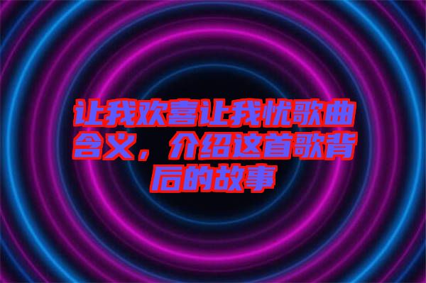 讓我歡喜讓我憂歌曲含義，介紹這首歌背后的故事