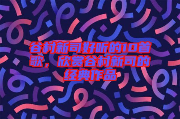 谷村新司好聽的10首歌，欣賞谷村新司的經典作品