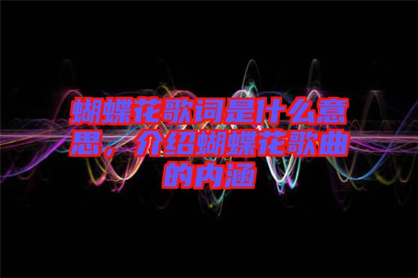 蝴蝶花歌詞是什么意思，介紹蝴蝶花歌曲的內涵