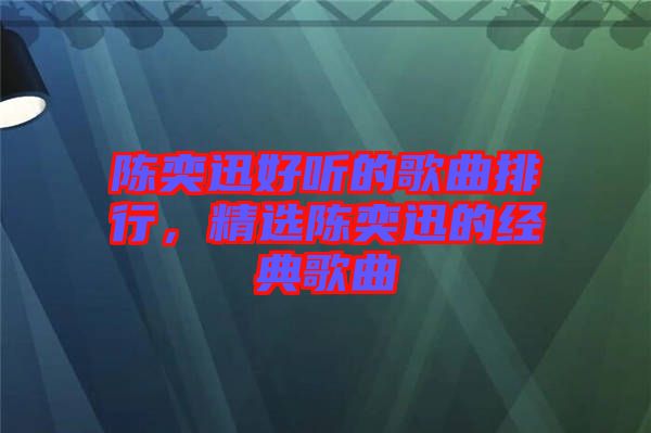 陳奕迅好聽的歌曲排行，精選陳奕迅的經(jīng)典歌曲